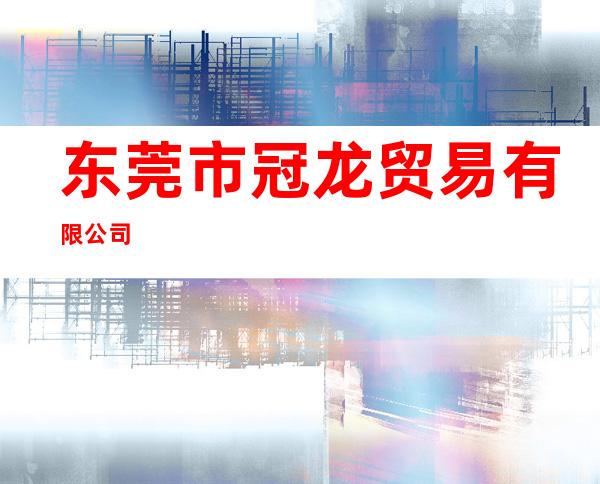 东莞市冠龙贸易有限公司