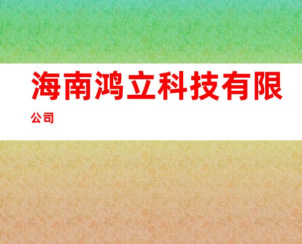 海南鸿立科技有限公司